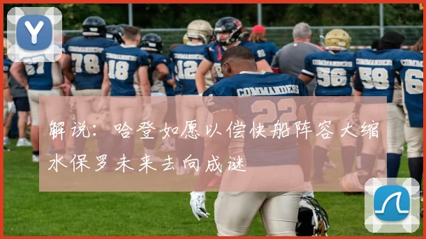 解说：哈登如愿以偿快船阵容大缩水保罗未来去向成谜