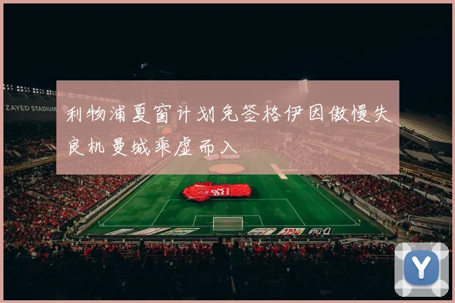 利物浦夏窗计划免签格伊因傲慢失良机曼城乘虚而入