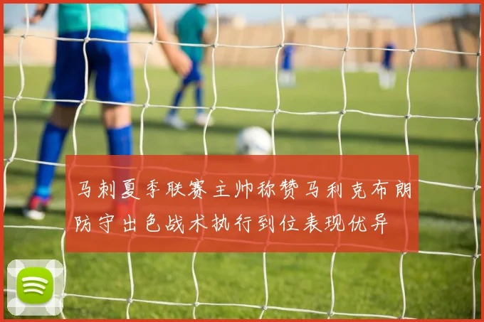马刺夏季联赛主帅称赞马利克布朗防守出色战术执行到位表现优异