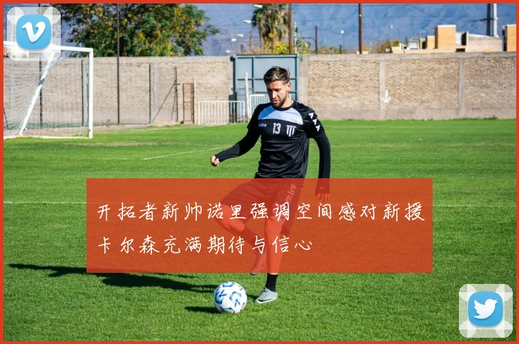 开拓者新帅诺里强调空间感对新援卡尔森充满期待与信心
