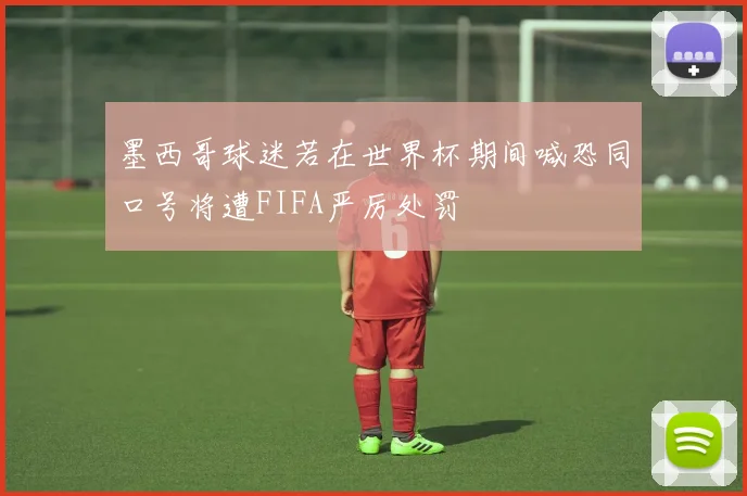 墨西哥球迷若在世界杯期间喊恐同口号将遭FIFA严厉处罚