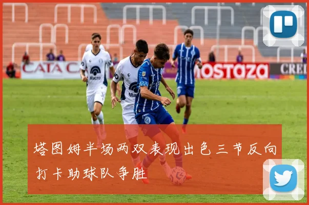 塔图姆半场两双表现出色三节反向打卡助球队争胜