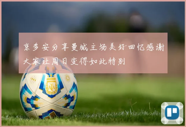 京多安分享曼城主场美好回忆感谢大家让周日变得如此特别