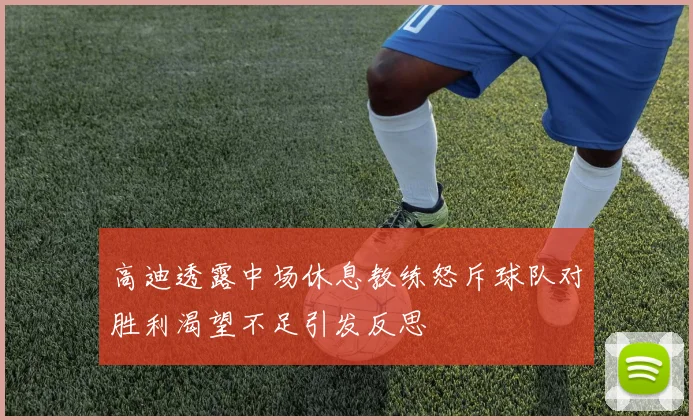 高迪透露中场休息教练怒斥球队对胜利渴望不足引发反思