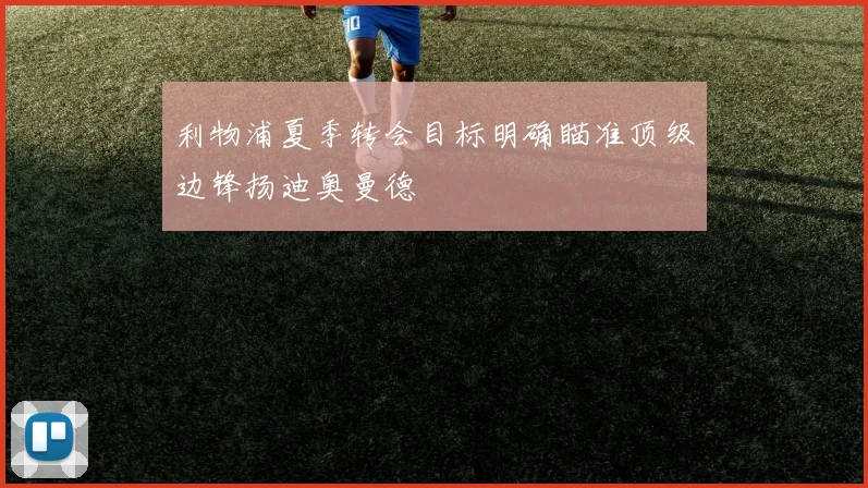利物浦夏季转会目标明确瞄准顶级边锋扬迪奥曼德