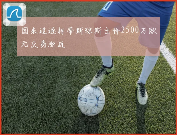 国米追逐柯蒂斯琼斯出价2500万欧元交易渐近