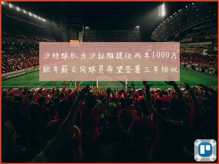 沙特球队为沙拉维提供两年1000万欧年薪合同球员希望签署三年协议