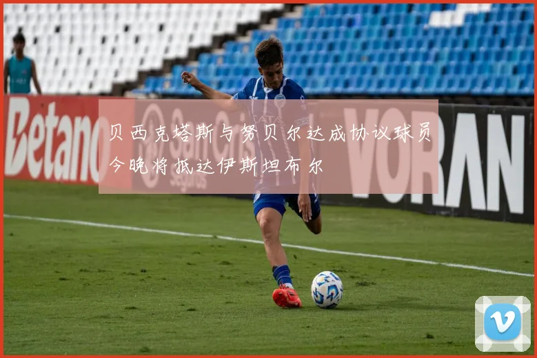 贝西克塔斯与努贝尔达成协议球员今晚将抵达伊斯坦布尔
