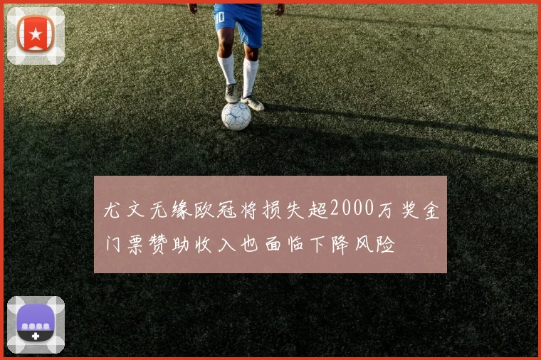 尤文无缘欧冠将损失超2000万奖金门票赞助收入也面临下降风险