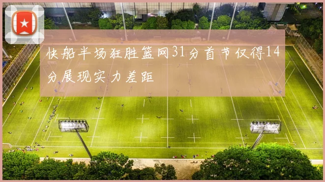 快船半场狂胜篮网31分首节仅得14分展现实力差距
